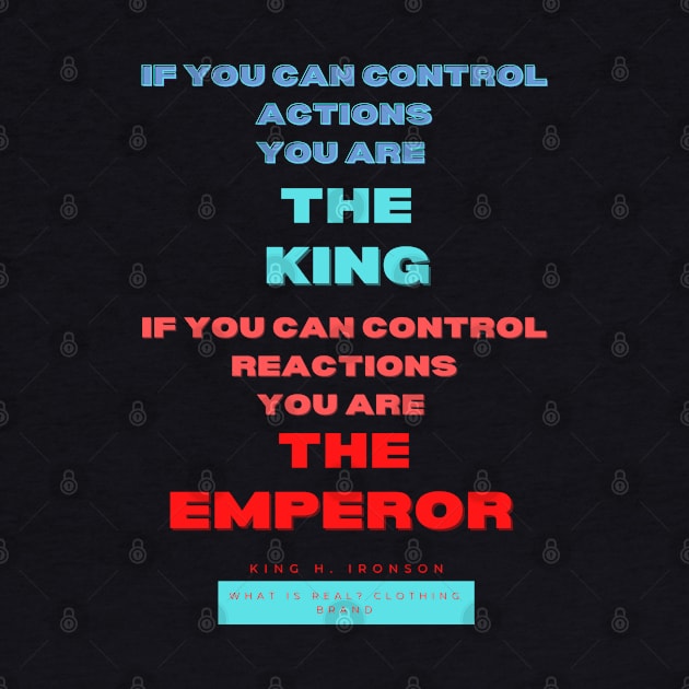 If you can control actions you are the king, if you can control reactions you are the emperor. King H Ironson What is real clothing Brand. A beautiful design with a quote from King H. Ironson.. by Blue Heart Design